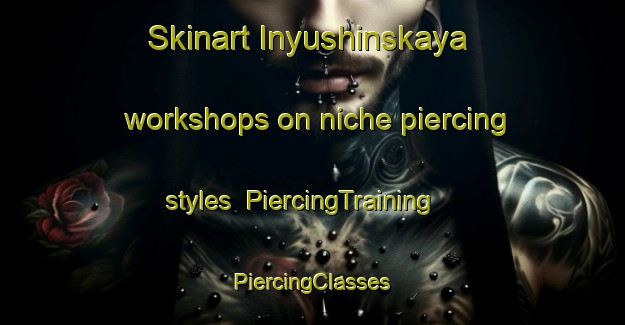 Skinart Inyushinskaya workshops on niche piercing styles | #PiercingTraining #PiercingClasses #SkinartTraining-Russia