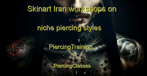 Skinart Iran workshops on niche piercing styles | PiercingTraining | PiercingClasses | SkinartTraining-Russia