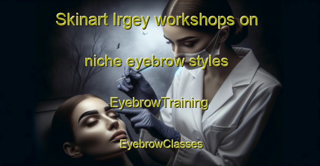 Skinart Irgey workshops on niche eyebrow styles | EyebrowTraining | EyebrowClasses | SkinartTraining-Russia