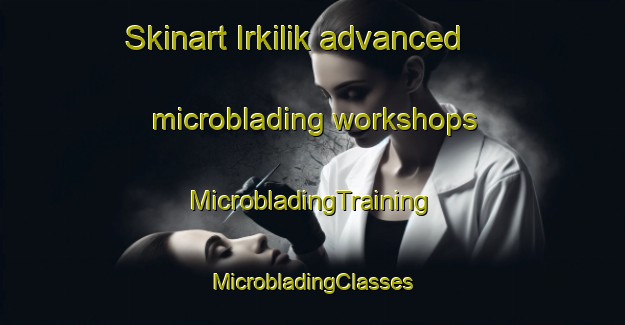 Skinart Irkilik advanced microblading workshops | #MicrobladingTraining #MicrobladingClasses #SkinartTraining-Russia