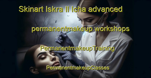 Skinart Iskra Il Icha advanced permanentmakeup workshops | PermanentmakeupTraining | PermanentmakeupClasses | SkinartTraining-Russia