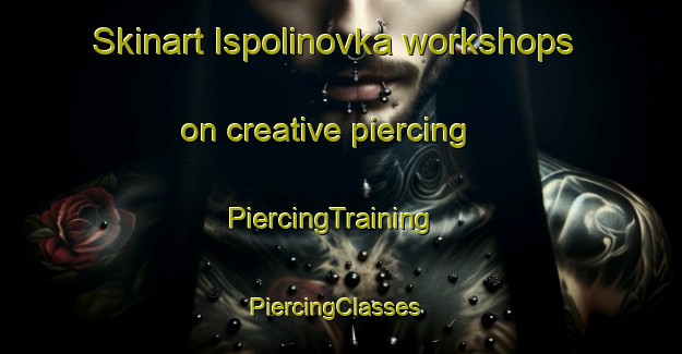 Skinart Ispolinovka workshops on creative piercing | PiercingTraining | PiercingClasses | SkinartTraining-Russia