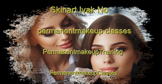 Skinart Ivak No permanentmakeup classes | PermanentmakeupTraining | PermanentmakeupClasses | SkinartTraining-Russia