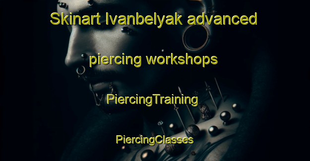 Skinart Ivanbelyak advanced piercing workshops | #PiercingTraining #PiercingClasses #SkinartTraining-Russia