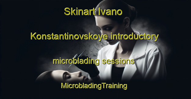 Skinart Ivano Konstantinovskoye introductory microblading sessions | #MicrobladingTraining #MicrobladingClasses #SkinartTraining-Russia