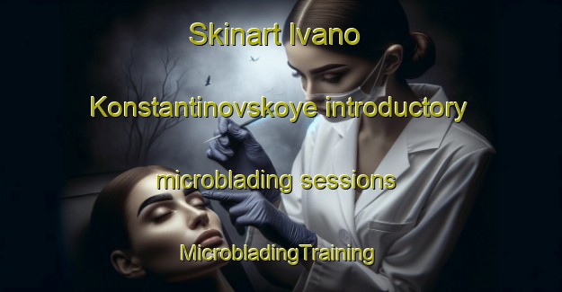 Skinart Ivano Konstantinovskoye introductory microblading sessions | #MicrobladingTraining #MicrobladingClasses #SkinartTraining-Russia