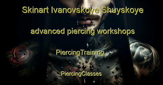 Skinart Ivanovskoye Shuyskoye advanced piercing workshops | #PiercingTraining #PiercingClasses #SkinartTraining-Russia