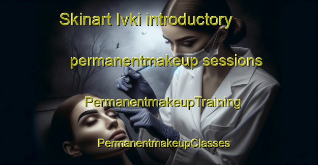 Skinart Ivki introductory permanentmakeup sessions | PermanentmakeupTraining | PermanentmakeupClasses | SkinartTraining-Russia