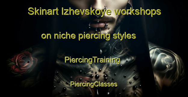 Skinart Izhevskoye workshops on niche piercing styles | #PiercingTraining #PiercingClasses #SkinartTraining-Russia