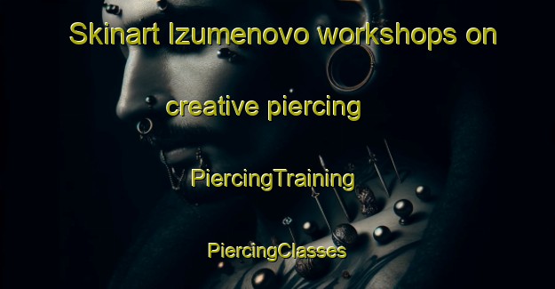 Skinart Izumenovo workshops on creative piercing | #PiercingTraining #PiercingClasses #SkinartTraining-Russia