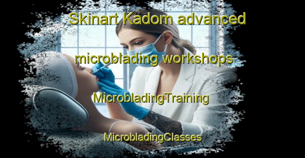 Skinart Kadom advanced microblading workshops | #MicrobladingTraining #MicrobladingClasses #SkinartTraining-Russia