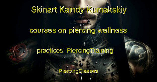 Skinart Kaindy Kumakskiy courses on piercing wellness practices | #PiercingTraining #PiercingClasses #SkinartTraining-Russia