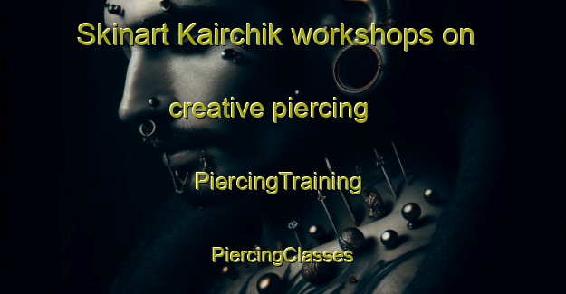 Skinart Kairchik workshops on creative piercing | #PiercingTraining #PiercingClasses #SkinartTraining-Russia