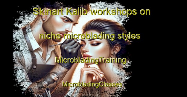 Skinart Kalib workshops on niche microblading styles | MicrobladingTraining | MicrobladingClasses | SkinartTraining-Russia