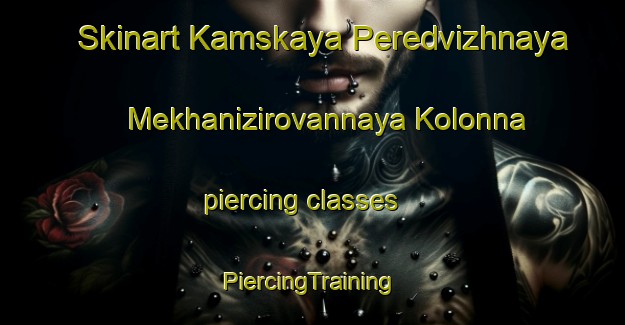 Skinart Kamskaya Peredvizhnaya Mekhanizirovannaya Kolonna piercing classes | #PiercingTraining #PiercingClasses #SkinartTraining-Russia