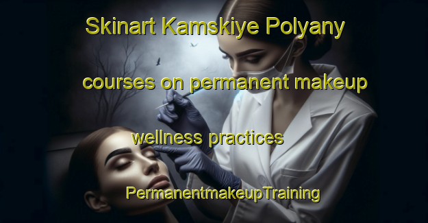 Skinart Kamskiye Polyany courses on permanent makeup wellness practices | #PermanentmakeupTraining #PermanentmakeupClasses #SkinartTraining-Russia