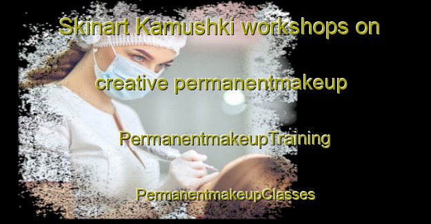 Skinart Kamushki workshops on creative permanentmakeup | #PermanentmakeupTraining #PermanentmakeupClasses #SkinartTraining-Russia