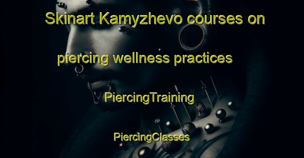 Skinart Kamyzhevo courses on piercing wellness practices | #PiercingTraining #PiercingClasses #SkinartTraining-Russia