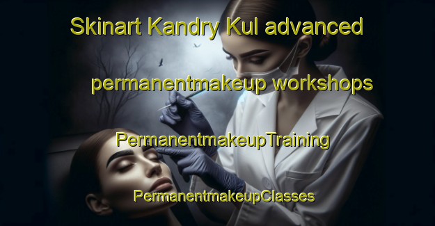 Skinart Kandry Kul advanced permanentmakeup workshops | PermanentmakeupTraining | PermanentmakeupClasses | SkinartTraining-Russia