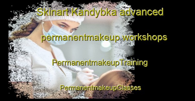 Skinart Kandybka advanced permanentmakeup workshops | PermanentmakeupTraining | PermanentmakeupClasses | SkinartTraining-Russia
