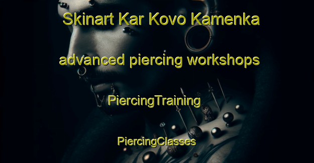 Skinart Kar Kovo Kamenka advanced piercing workshops | #PiercingTraining #PiercingClasses #SkinartTraining-Russia