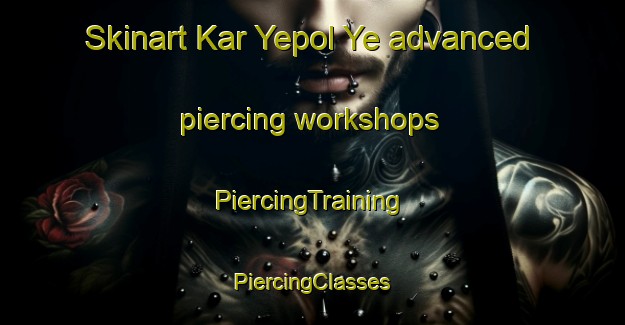 Skinart Kar Yepol Ye advanced piercing workshops | #PiercingTraining #PiercingClasses #SkinartTraining-Russia