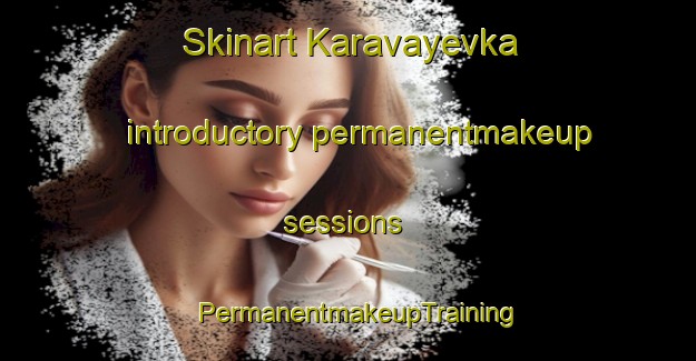 Skinart Karavayevka introductory permanentmakeup sessions | PermanentmakeupTraining | PermanentmakeupClasses | SkinartTraining-Russia