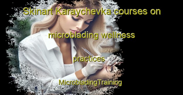 Skinart Karaychevka courses on microblading wellness practices | #MicrobladingTraining #MicrobladingClasses #SkinartTraining-Russia