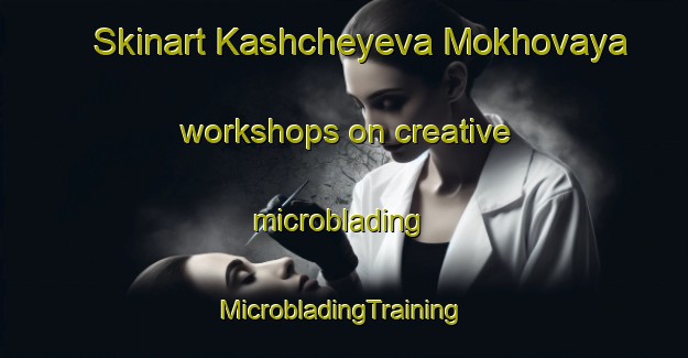 Skinart Kashcheyeva Mokhovaya workshops on creative microblading | #MicrobladingTraining #MicrobladingClasses #SkinartTraining-Russia