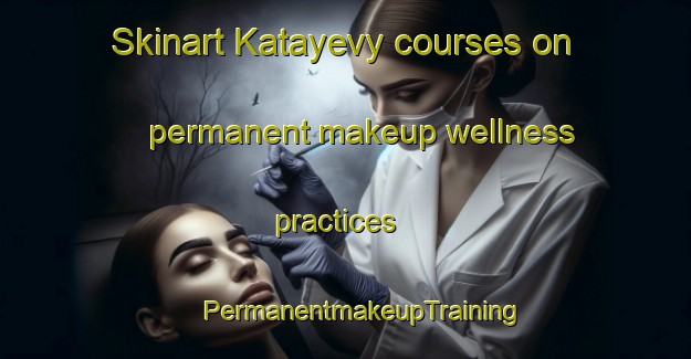 Skinart Katayevy courses on permanent makeup wellness practices | #PermanentmakeupTraining #PermanentmakeupClasses #SkinartTraining-Russia