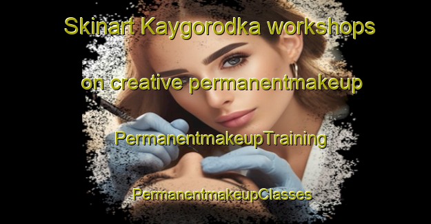 Skinart Kaygorodka workshops on creative permanentmakeup | PermanentmakeupTraining | PermanentmakeupClasses | SkinartTraining-Russia