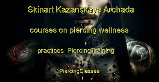 Skinart Kazanskaya Archada courses on piercing wellness practices | #PiercingTraining #PiercingClasses #SkinartTraining-Russia