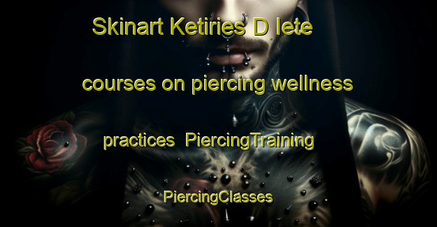 Skinart Ketiries D Iete courses on piercing wellness practices | #PiercingTraining #PiercingClasses #SkinartTraining-Russia