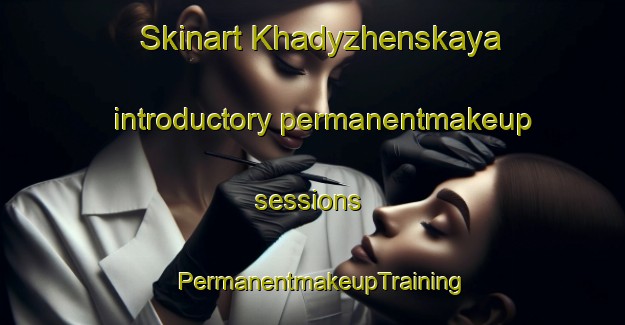 Skinart Khadyzhenskaya introductory permanentmakeup sessions | PermanentmakeupTraining | PermanentmakeupClasses | SkinartTraining-Russia