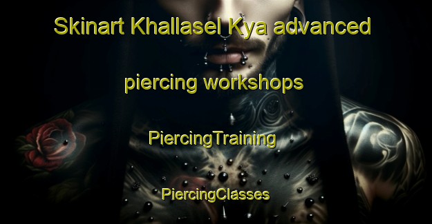 Skinart Khallasel Kya advanced piercing workshops | #PiercingTraining #PiercingClasses #SkinartTraining-Russia