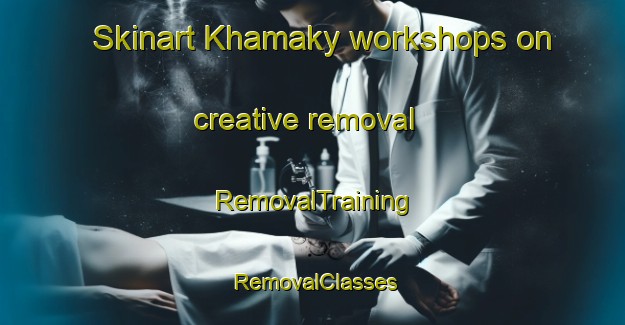 Skinart Khamaky workshops on creative removal | RemovalTraining | RemovalClasses | SkinartTraining-Russia
