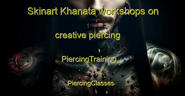 Skinart Khanata workshops on creative piercing | PiercingTraining | PiercingClasses | SkinartTraining-Russia