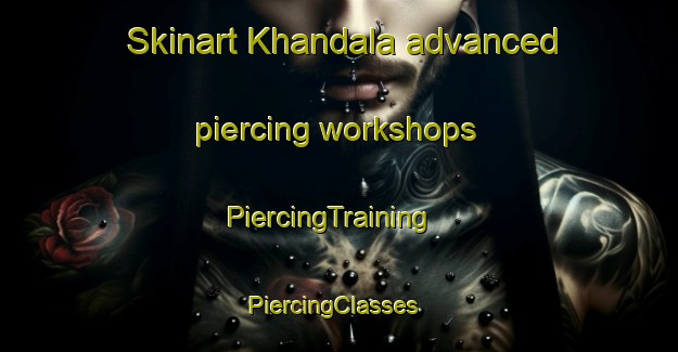 Skinart Khandala advanced piercing workshops | PiercingTraining | PiercingClasses | SkinartTraining-Russia
