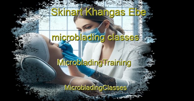 Skinart Khangas Ebe microblading classes | MicrobladingTraining | MicrobladingClasses | SkinartTraining-Russia