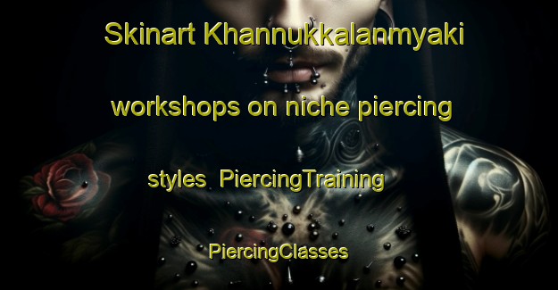 Skinart Khannukkalanmyaki workshops on niche piercing styles | #PiercingTraining #PiercingClasses #SkinartTraining-Russia