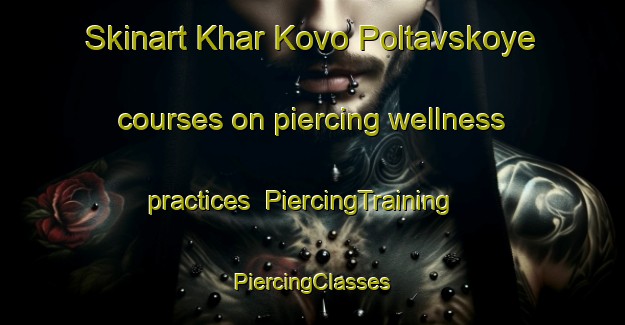 Skinart Khar Kovo Poltavskoye courses on piercing wellness practices | #PiercingTraining #PiercingClasses #SkinartTraining-Russia