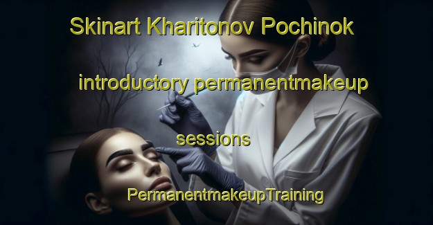 Skinart Kharitonov Pochinok introductory permanentmakeup sessions | #PermanentmakeupTraining #PermanentmakeupClasses #SkinartTraining-Russia