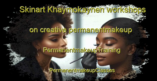 Skinart Khaymokaynen workshops on creative permanentmakeup | #PermanentmakeupTraining #PermanentmakeupClasses #SkinartTraining-Russia