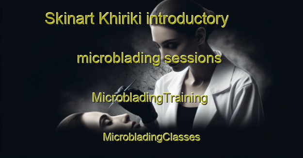 Skinart Khiriki introductory microblading sessions | #MicrobladingTraining #MicrobladingClasses #SkinartTraining-Russia