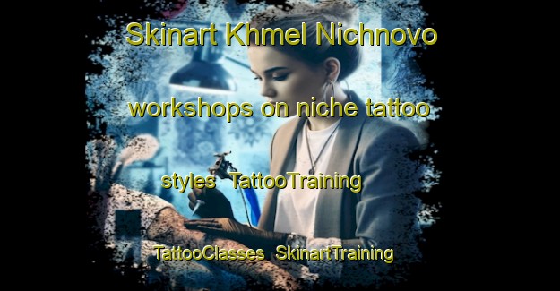 Skinart Khmel Nichnovo workshops on niche tattoo styles | TattooTraining | TattooClasses | SkinartTraining-Russia