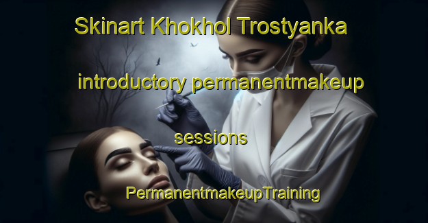 Skinart Khokhol Trostyanka introductory permanentmakeup sessions | #PermanentmakeupTraining #PermanentmakeupClasses #SkinartTraining-Russia