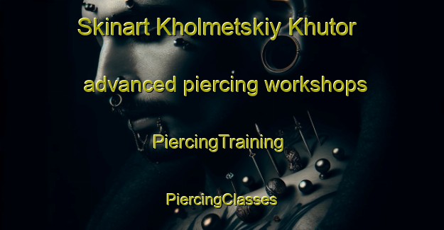 Skinart Kholmetskiy Khutor advanced piercing workshops | #PiercingTraining #PiercingClasses #SkinartTraining-Russia