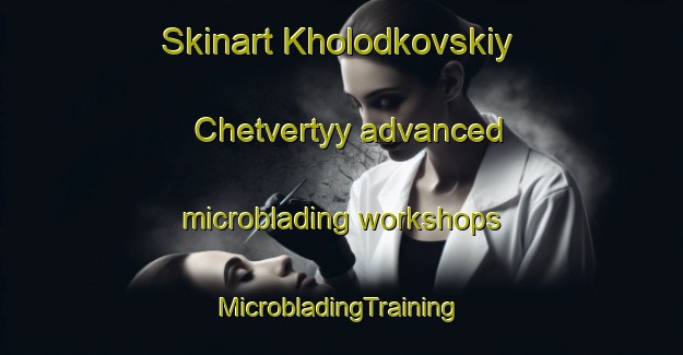 Skinart Kholodkovskiy Chetvertyy advanced microblading workshops | #MicrobladingTraining #MicrobladingClasses #SkinartTraining-Russia