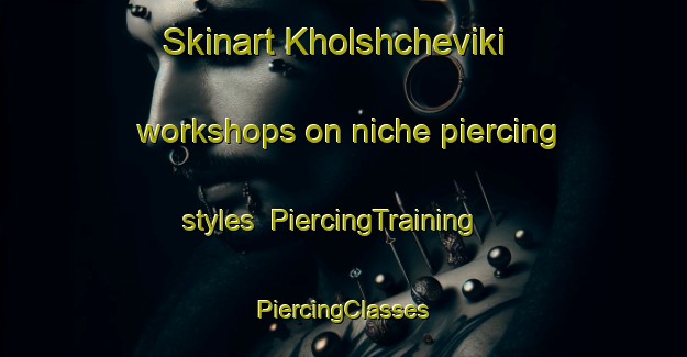 Skinart Kholshcheviki workshops on niche piercing styles | #PiercingTraining #PiercingClasses #SkinartTraining-Russia