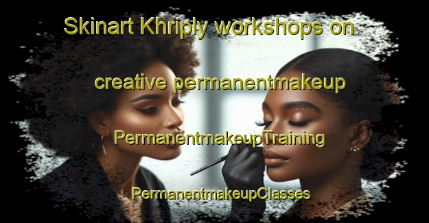 Skinart Khriply workshops on creative permanentmakeup | PermanentmakeupTraining | PermanentmakeupClasses | SkinartTraining-Russia